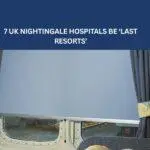 WILL THE 7 UK NIGHTINGALE HOSPITALS BE ‘LAST RESORTS’ TO OVERCOME COVID-19?