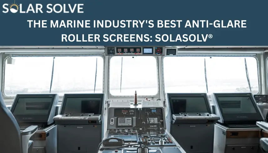 THE MARINE INDUSTRY’S BEST ANTI-GLARE ROLLER SCREENS: SOLASOLV®