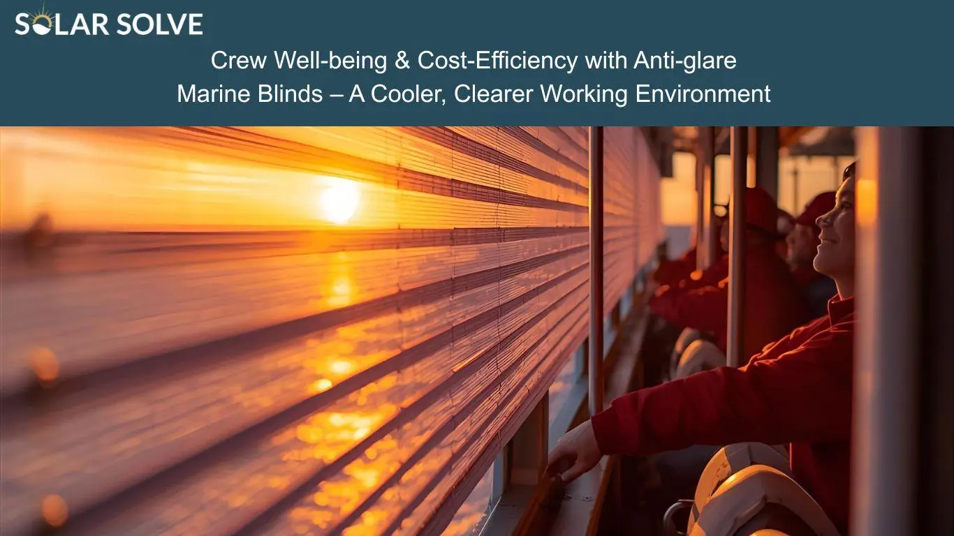 Crew Well-being & Cost-Efficiency: How Anti-Glare Marine Blinds Create a Cooler, Clearer Working Environment