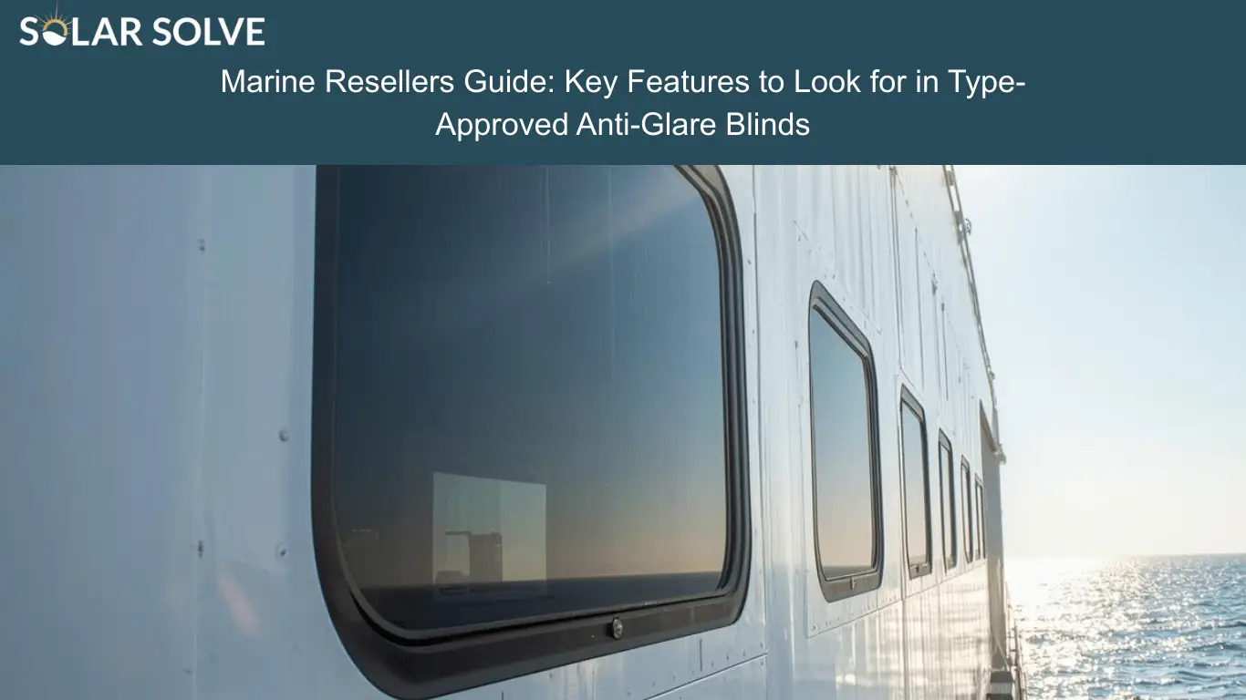 Marine Resellers Guide: Key Features to Look for in Type-Approved Anti-Glare Blinds